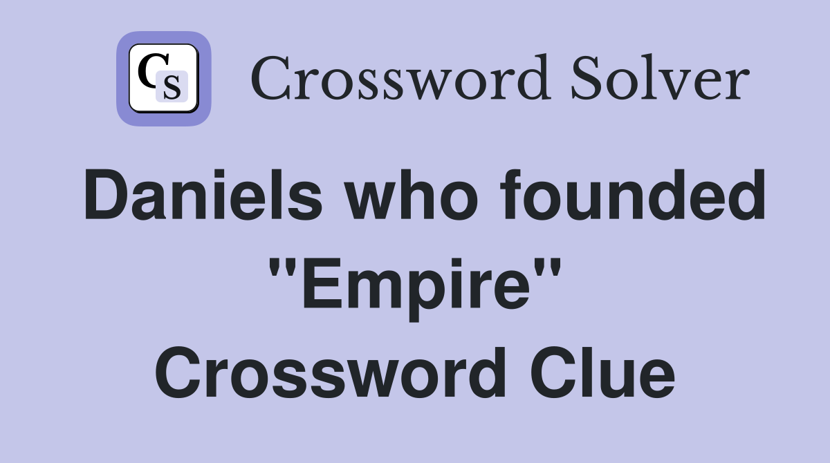 Daniels who founded "Empire" Crossword Clue Answers Crossword Solver